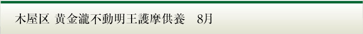 木屋区 黄金瀧不動明王護摩供養　8月